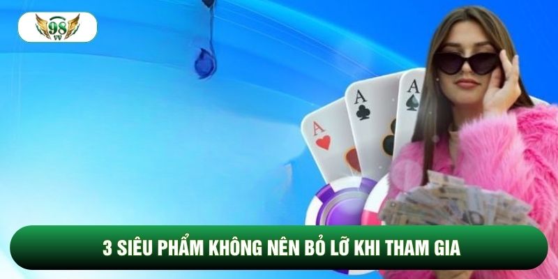 3 siêu phẩm không nên bỏ lỡ khi tham gia 3 siêu phẩm không nên bỏ lỡ khi tham gia
