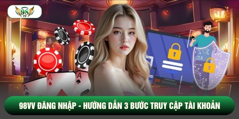 98vv Đăng Nhập - Hướng Dẫn 3 Bước Truy Cập Tài Khoản