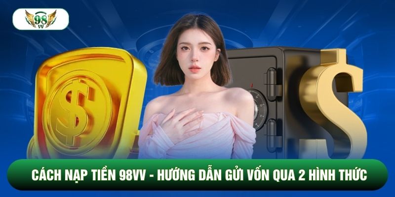 Cách Nạp Tiền 98vv - Hướng Dẫn Gửi Vốn Qua 2 Hình Thức
