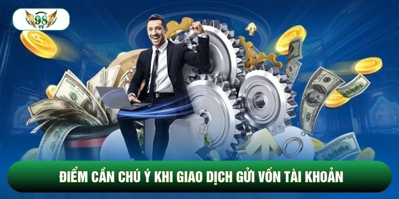 Điểm cần chú ý khi giao dịch gửi vốn tài khoản Điểm cần chú ý khi giao dịch gửi vốn tài khoản