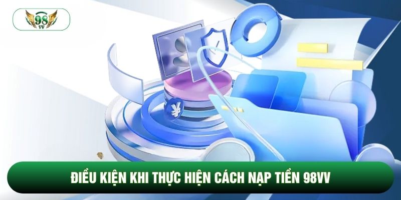 Điều kiện khi thực hiện cách nạp tiền 98vv Điều kiện khi thực hiện cách nạp tiền 98vv