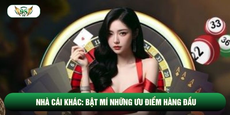 Nhà Cái Khác: Bật Mí Những Ưu Điểm Hàng Đầu Của Nền Tảng
