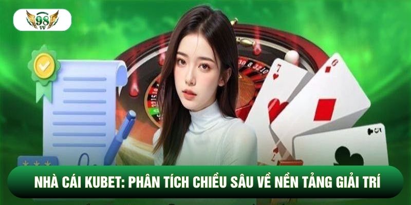 Nhà Cái Kubet: Phân Tích Chiều Sâu Về Nền Tảng Giải Trí