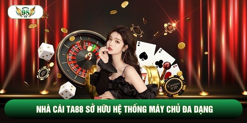 Nhà cái ta88 sở hữu hệ thống máy chủ đa dạng