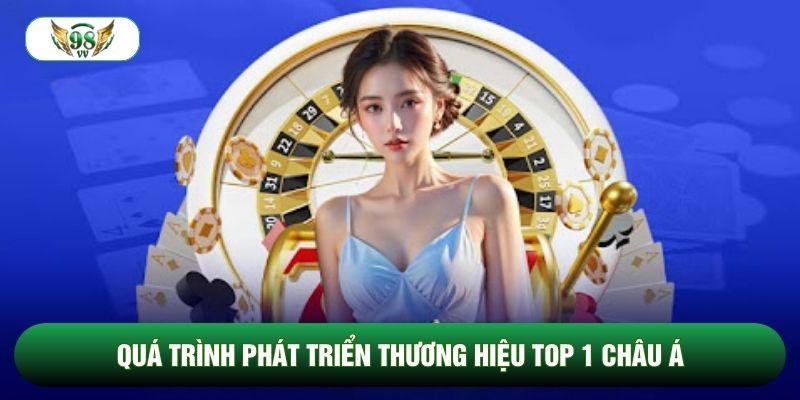 Quá trình phát triển thương hiệu top 1 châu Á Quá trình phát triển thương hiệu top 1 châu Á