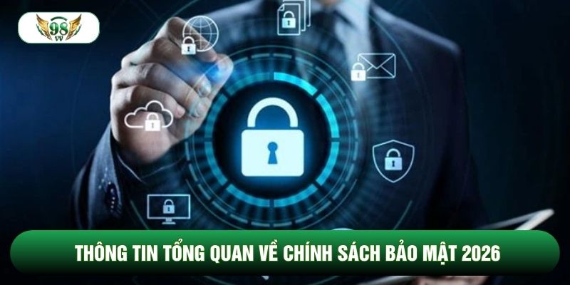 Thông tin tổng quan về chính sách bảo mật 2026
