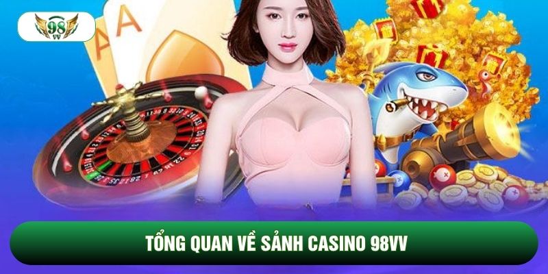Tổng quan về sảnh Casino 98vv Tổng quan về sảnh Casino 98vv