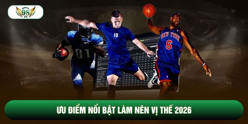 Ưu điểm nổi bật làm nên vị thế 2026